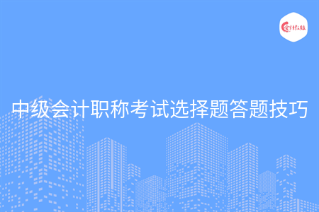 中级会计职称考试选择题答题技巧