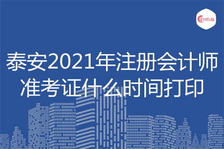 泰安2021年注册会计师准考证什么时间打印