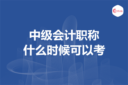 中级会计职称什么时候可以考 中级会计职称什么时候可以考