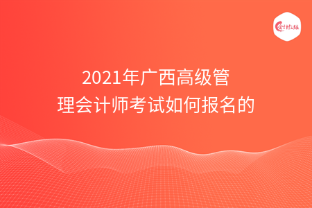 2021年广西高级管理会计师考试如何报名的