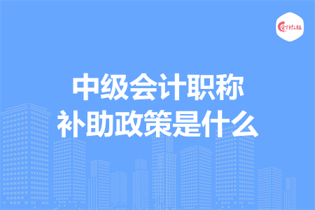 中级会计职称补助政策是什么