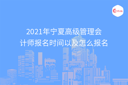 2021年寧夏高級管理會(huì)計(jì)師報(bào)名時(shí)間以及怎么報(bào)名