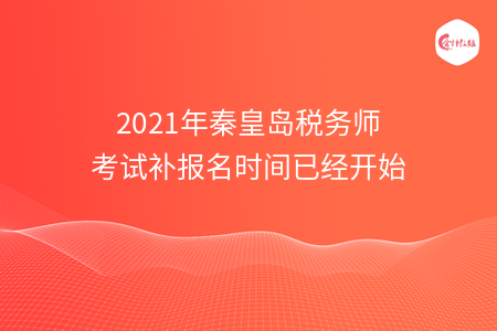 2021年秦皇岛税务师考试补报名时间已经开始