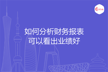 如何分析財(cái)務(wù)報(bào)表可以看出業(yè)績(jī)好