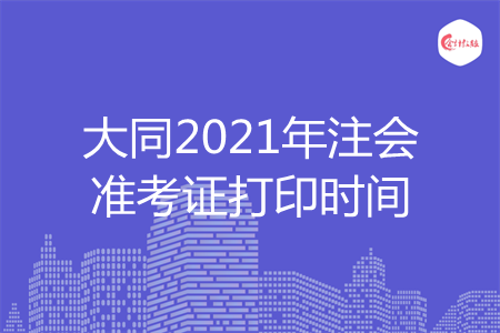 大同2021年注会准考证打印时间