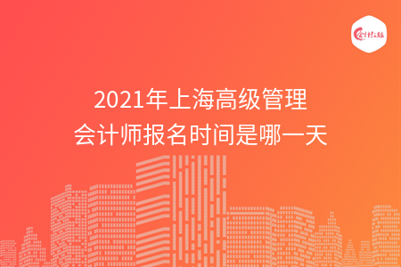 2021年上海高级管理会计师报名时间是哪一天