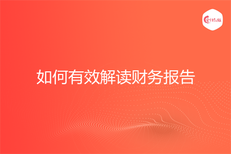 如何有效解讀財(cái)務(wù)報(bào)告