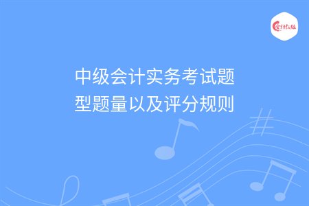 中級(jí)會(huì)計(jì)實(shí)務(wù)考試題型題量以及評(píng)分規(guī)則