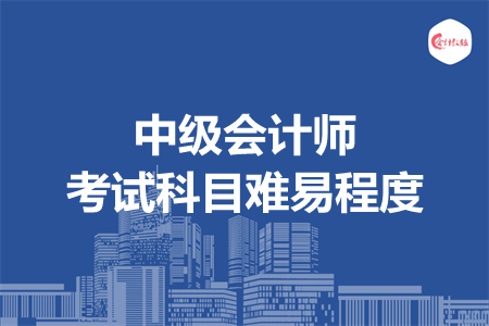 中級(jí)會(huì)計(jì)師考試科目難易程度