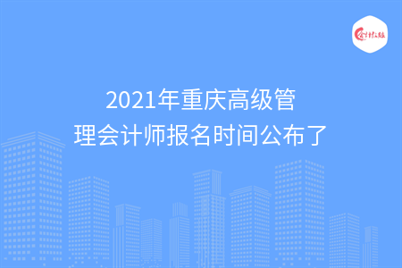 2021年重慶高級管理會計師報名時間公布了