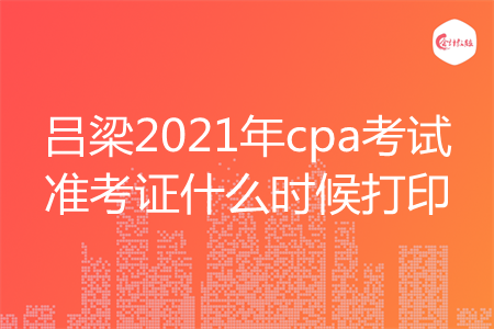 吕梁2021年cpa考试准考证什么时候打印