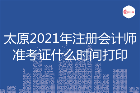 太原2021年注册会计师准考证什么时间打印