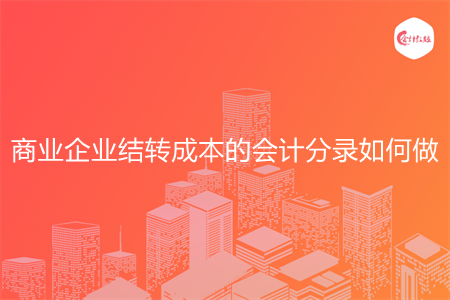 商業(yè)企業(yè)結(jié)轉(zhuǎn)成本的會計分錄如何做