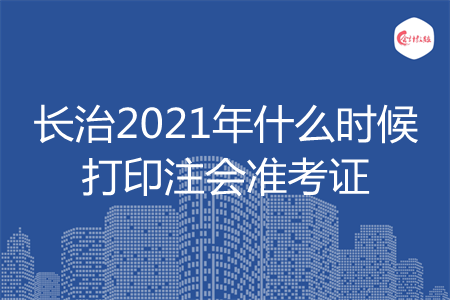 长治2021年什么时候打印注会准考证