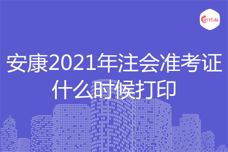 安康2021年注会准考证什么时候打印