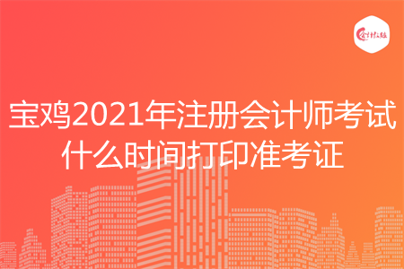 宝鸡2021年注册会计师考试什么时间打印准考证