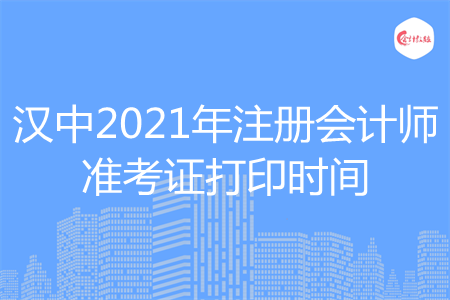 汉中2021年注册会计师准考证打印时间