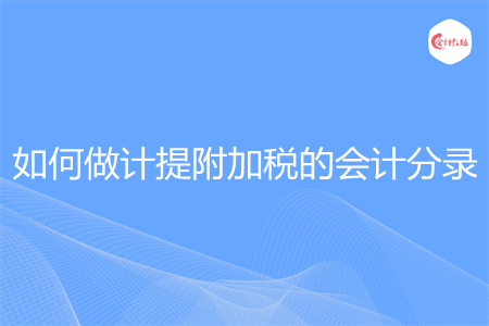 如何做計(jì)提附加稅的會(huì)計(jì)分錄
