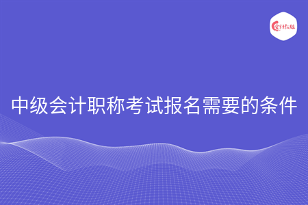 中級會計職稱考試報名需要的條件