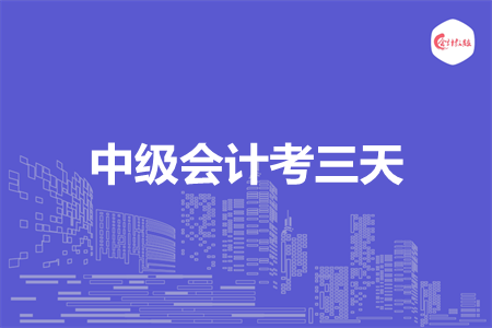 中級(jí)會(huì)計(jì)考三天