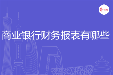 商業(yè)銀行財(cái)務(wù)報(bào)表有哪些