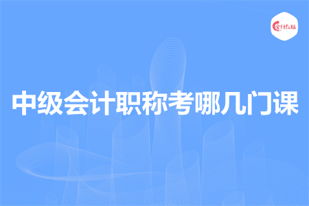 中級(jí)會(huì)計(jì)職稱考哪幾門課