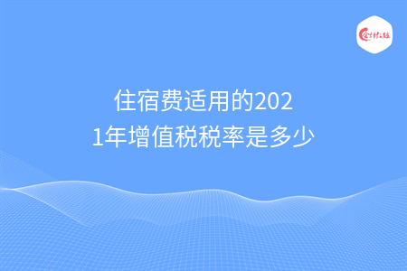 住宿費適用的2021年增值稅稅率是多少