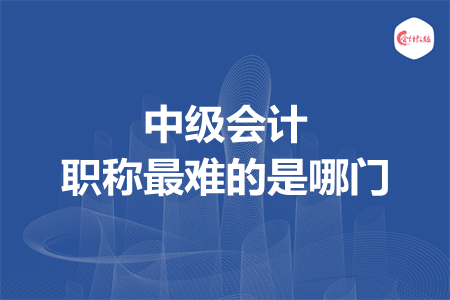 中級(jí)會(huì)計(jì)職稱(chēng)最難的是哪門(mén)
