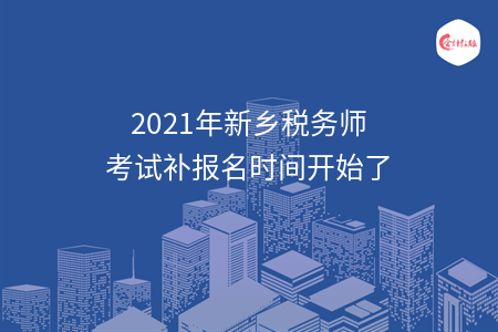 2021年新乡税务师考试补报名时间开始了