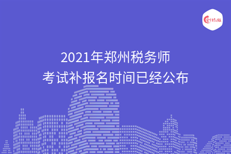 2021年郑州税务师考试补报名时间已经公布