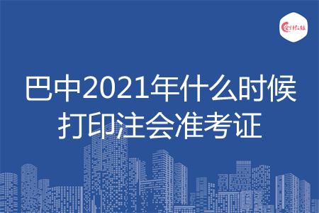 巴中2021年什么时候打印注会准考证