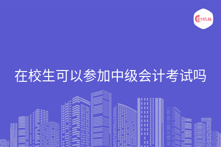 在校生可以參加中級會計考試嗎