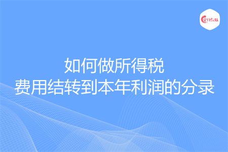 如何做所得稅費(fèi)用結(jié)轉(zhuǎn)到本年利潤的分錄