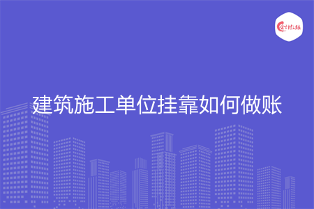 建筑施工單位掛靠如何做賬