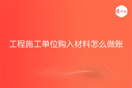工程施工單位購入材料怎么做賬