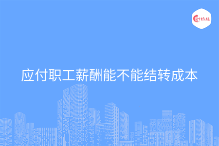 應(yīng)付職工薪酬能不能結(jié)轉(zhuǎn)成本