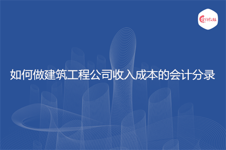 如何做建筑工程公司收入成本的會計分錄