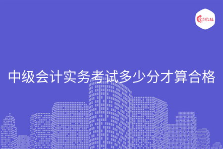 中級會計實務(wù)考試多少分才算合格