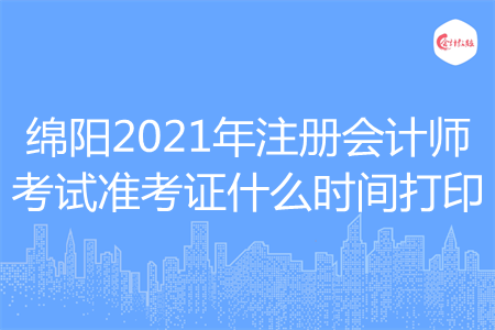 绵阳2021年注册会计师考试准考证什么时间打印