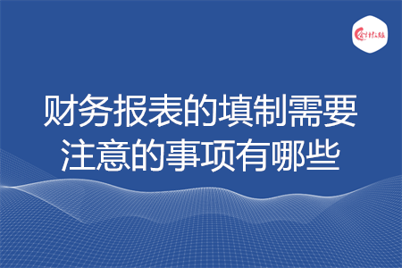 財(cái)務(wù)報(bào)表的填制需要注意的事項(xiàng)有哪些