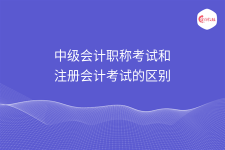 中級會計職稱考試和注冊會計考試的區(qū)別