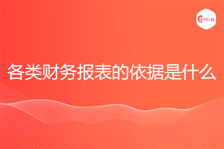 各類財務報表的依據(jù)是什么