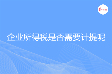 企業(yè)所得稅是否需要計(jì)提呢