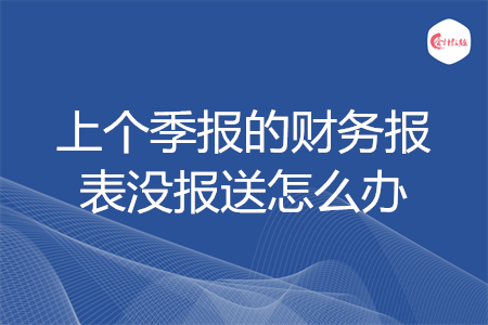 上個(gè)季報(bào)的財(cái)務(wù)報(bào)表沒(méi)報(bào)送怎么辦