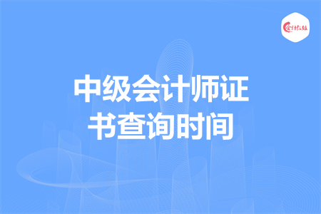 中級(jí)會(huì)計(jì)師證書查詢時(shí)間