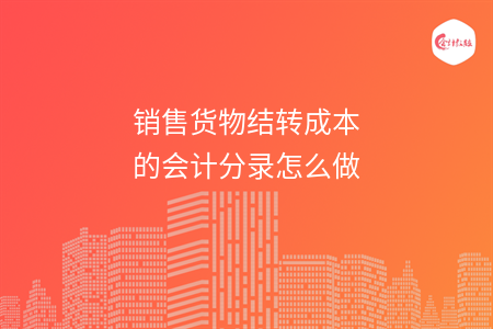 銷售貨物結(jié)轉(zhuǎn)成本的會計分錄怎么做