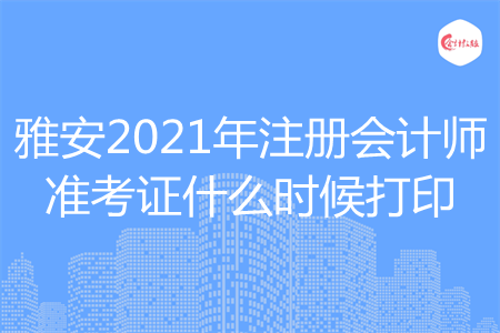 雅安2021年注册会计师准考证什么时候打印