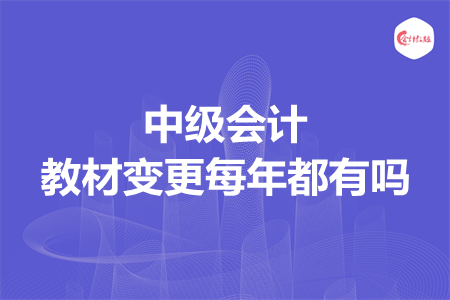 中級(jí)會(huì)計(jì)教材變更每年都有嗎