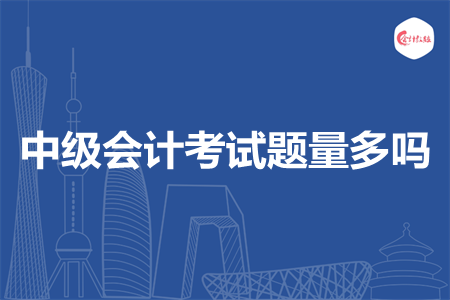 中級(jí)會(huì)計(jì)考試題量多嗎