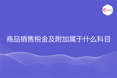 商品銷售稅金及附加屬于什么科目